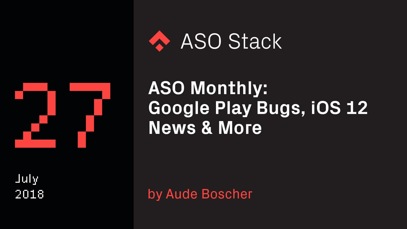 ASO Monthly #27 July 2018: Google Play Bugs, iOS 12 News & More